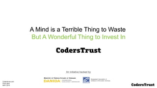 Bangladesh Association of
Software & Information Services
An initiative backed by
A Mind is a Terrible Thing to Waste
But A Wonderful Thing to Invest In
Coderstrust.com
Pitch deck
MAY 2014
 