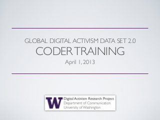 GLOBAL DIGITAL ACTIVISM DATA SET 2.0
   CODER TRAINING
             April 1, 2013
 