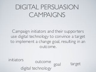 Campaign initiators and their supporters
use digital technology to convince a target
to implement a change goal, resulting...