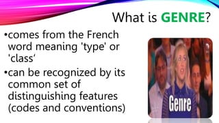 •comes from the French
word meaning 'type' or
'class‘
•can be recognized by its
common set of
distinguishing features
(codes and conventions)
What is GENRE?
 