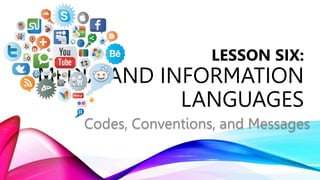 Codes, Conventions, and Messages
LESSON SIX:
MEDIA AND INFORMATION
LANGUAGES
 