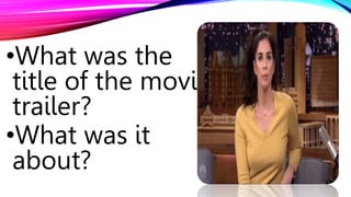 •What was the
title of the movie
trailer?
•What was it
about?
 