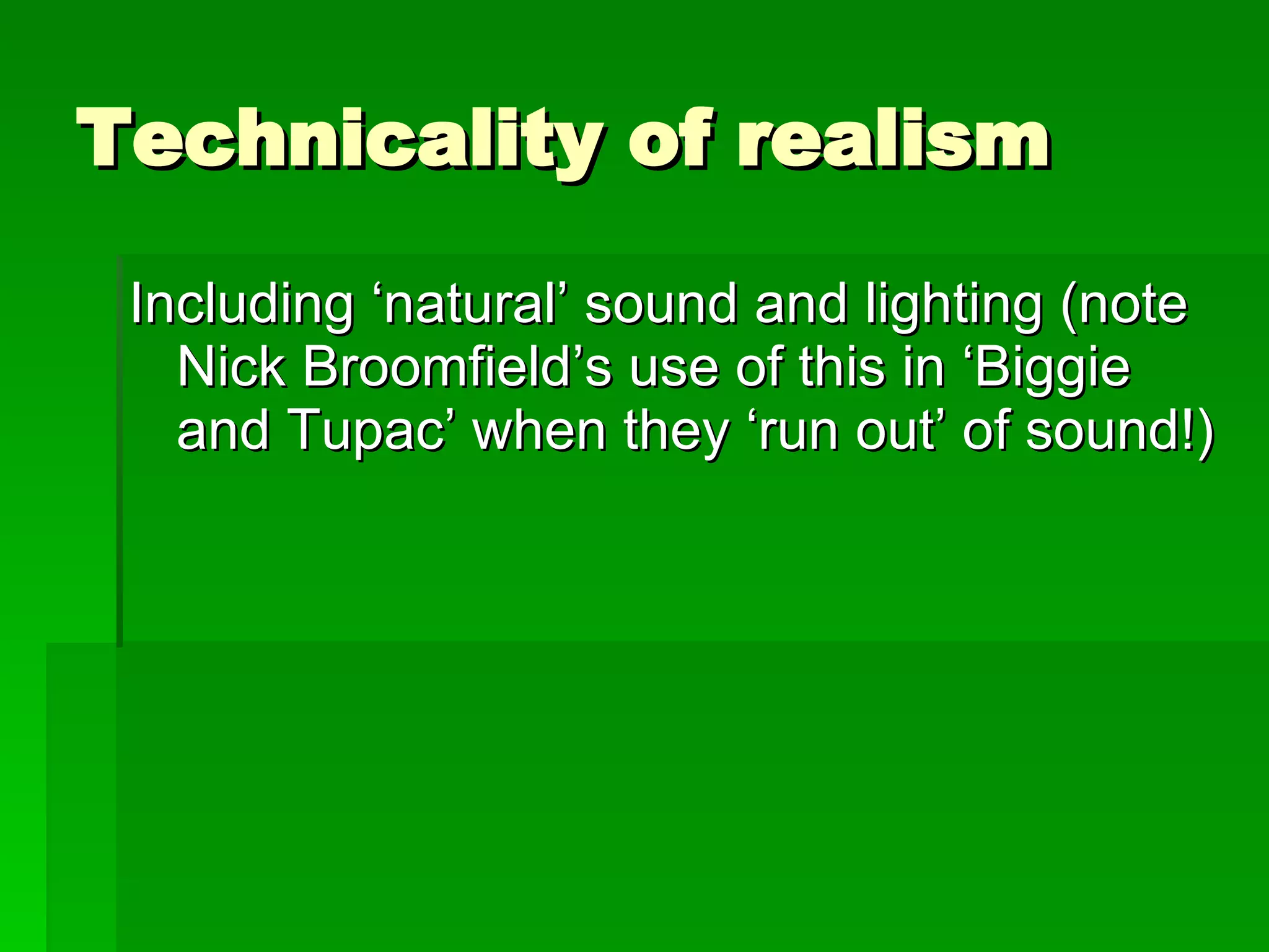 Technicality of realism Including ‘natural’ sound and lighting (note Nick Broomfield’s use of this in ‘Biggie and Tupac’ when they ‘run out’ of sound!) 