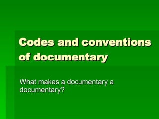 Codes and conventions of documentary What makes a documentary a documentary? 
