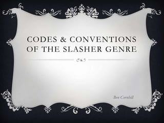 CODES & CONVENTIONS
OF THE SLASHER GENRE




               Ben Cornhill
 