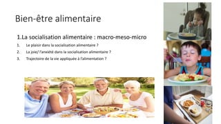 Bien-être alimentaire
1.La socialisation alimentaire : macro-meso-micro
1. Le plaisir dans la socialisation alimentaire ?
2. La joie/ l’anxiété dans la socialisation alimentaire ?
3. Trajectoire de la vie appliquée à l’alimentation ?
 