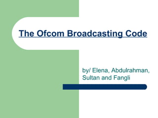 The Ofcom Broadcasting Code by/  Elena, Abdulrahman, Sultan and Fangli 