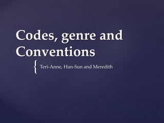 {
Codes, genre and
Conventions
Teri-Anne, Han-Sun and Meredith
 
