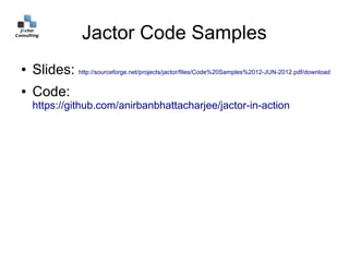 Jactor Code Samples
●   Slides: http://sourceforge.net/projects/jactor/files/Code%20Samples%2012-JUN-2012.pdf/download
●   Code:
    https://github.com/anirbanbhattacharjee/jactor-in-action
 