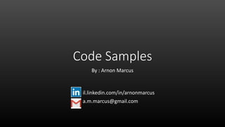 Code Samples
By : Arnon Marcus
il.linkedin.com/in/arnonmarcus
a.m.marcus@gmail.com
 