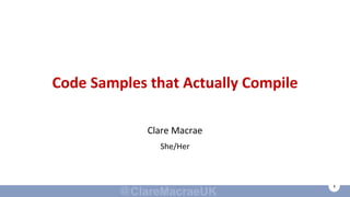 1
Code Samples that Actually Compile
Clare Macrae
She/Her
 