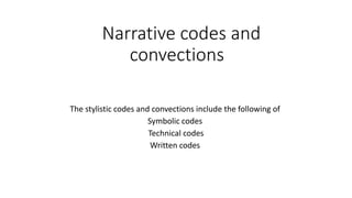 Narrative codes and
convections
The stylistic codes and convections include the following of
Symbolic codes
Technical codes
Written codes
 