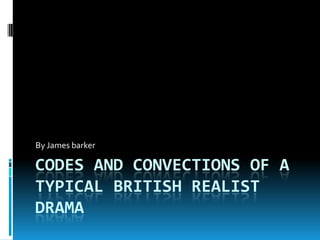 By James barker

CODES AND CONVECTIONS OF A
TYPICAL BRITISH REALIST
DRAMA

 
