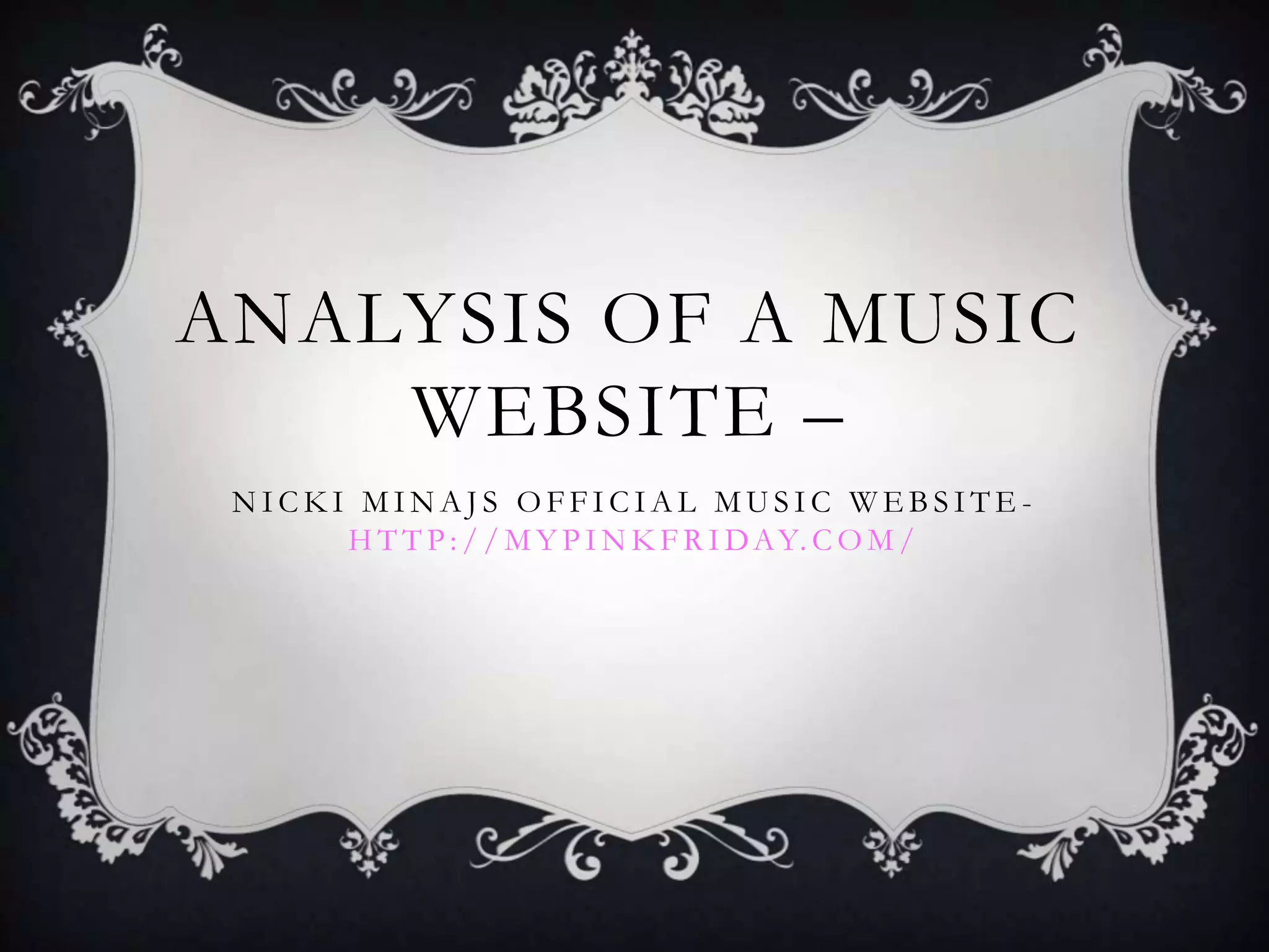 ANALYSIS OF A MUSIC
    WEBSITE –
 NICKI MINAJS OFFICIAL MUSIC WEBSITE-
      H T T P : / / M Y P I N K F R I D A Y. C O M /
 