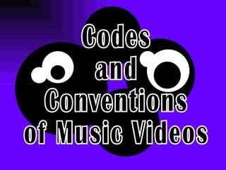 Codes  and  Conventions  of Music Videos 