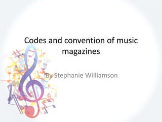 Codes and convention of music
magazines
By Stephanie Williamson
 