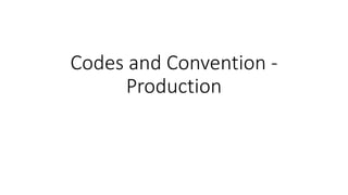 Codes and Convention -
Production
 