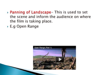 Panning of Landscape- This is used to set the scene and inform the audience on where the film is taking place.E.g Open Range