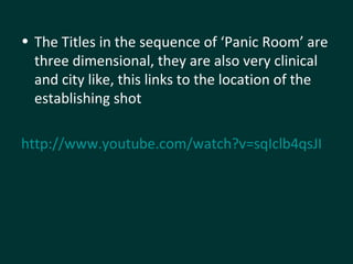 The Titles in the sequence of ‘Panic Room’ are three dimensional, they are also very clinical and city like, this links to the location of the establishing shot  http://www.youtube.com/watch?v=sqIclb4qsJI   