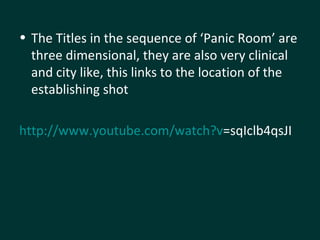 The Titles in the sequence of ‘Panic Room’ are three dimensional, they are also very clinical and city like, this links to the location of the establishing shot  http:// www.youtube.com/watch?v =sqIclb4qsJI   