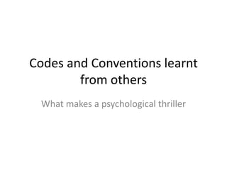 Codes and Conventions learnt
        from others
 What makes a psychological thriller
 