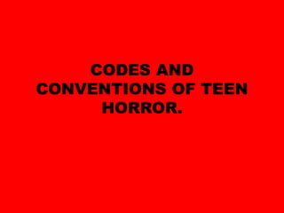CODES AND
CONVENTIONS OF TEEN
     HORROR.
 