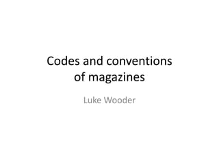 Codes and conventions
    of magazines
      Luke Wooder
 