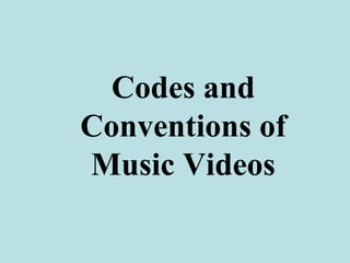 Codes and
Conventions of
Music Videos
 
