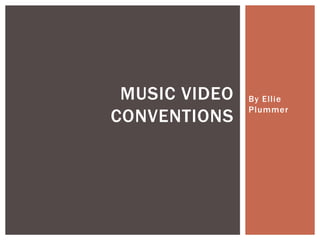 By Ellie
Plummer
MUSIC VIDEO
CONVENTIONS
 