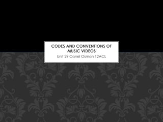 CODES AND CONVENTIONS OF 
MUSIC VIDEOS 
Unit 29 Canel Osman 12ACL 
 