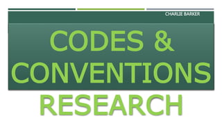 CHARLIE BARKER 
CODES & 
CONVENTIONS 
RESEARCH 
 