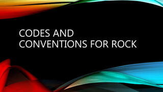 CODES AND 
CONVENTIONS FOR ROCK 
 