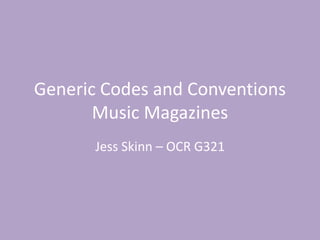 Generic Codes and Conventions
Music Magazines
Jess Skinn – OCR G321
 