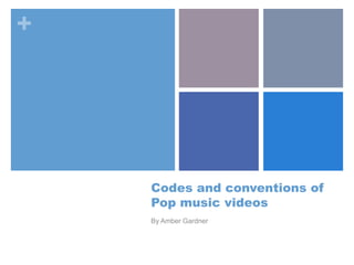 +
Codes and conventions of
Pop music videos
By Amber Gardner
 
