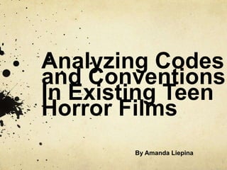 Analyzing Codes
and Conventions
In Existing Teen
Horror Films
By Amanda Liepina
 
