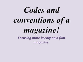 Codes and
conventions of a
magazine!
Focusing more keenly on a film
magazine.
 