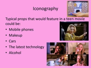 Iconography
Typical props that would feature in a teen movie
could be:
• Mobile phones
• Makeup
• Cars
• The latest technology
• Alcohol
 