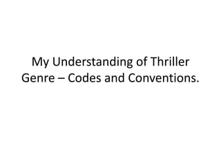 My Understanding of Thriller
Genre – Codes and Conventions.
 