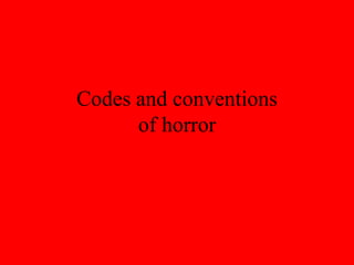 Codes and conventions
of horror
 
