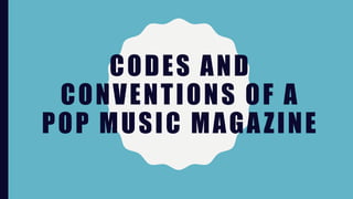 CODES AND
CONVENTIONS OF A
POP MUSIC MAGAZINE
 