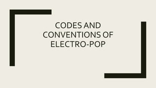 CODES AND
CONVENTIONS OF
ELECTRO-POP
 