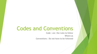 Codes and Conventions
Code : are the rules to follow
Where as
Conventions : Do not have to be followed
 