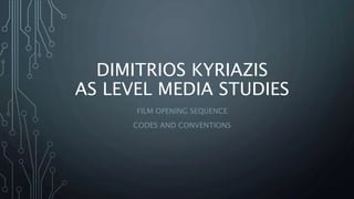 DIMITRIOS KYRIAZIS
AS LEVEL MEDIA STUDIES
FILM OPENING SEQUENCE
CODES AND CONVENTIONS
 