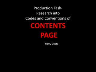 Production Task-
Research into
Codes and Conventions of
CONTENTS
PAGE
Harry Gupta
 
