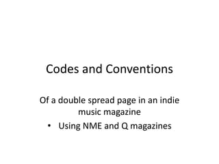 Codes and Conventions
Of a double spread page in an indie
music magazine
• Using NME and Q magazines
 