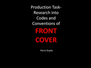 Production Task-
Research into
Codes and
Conventions of
FRONT
COVER
Harry Gupta
 