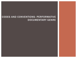 CODES AND CONVENTIONS- PERFORMATIVE
DOCUMENTARY GENRE

 