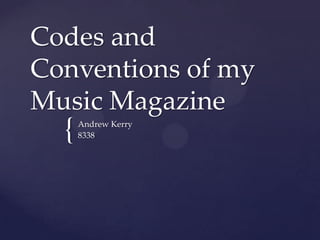 Codes and
Conventions of my
Music Magazine
  {   Andrew Kerry
      8338
 