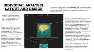 INDIVIDUAL ANALYSIS:
LAYOUT AND DESIGN
Typography- Non-bold, non-italicised, sans-serif font. The spacing between
the letters and simple line art conveys a simple aesthetic, probably inspired
from the bands simple beginnings, and values as an ‘independent. self-
produced’ music group.
Layout- This website has a simple
layout, each section is only divided
with space, instead of physical
lines/columns. Each section is
navigable using the menu bar, but the
user can also scroll down the entire
webpage.
Design- They use examples of
interactivity and digital convergence
throughout their website, including
this clever graphic (that I believe
Spotify provides) that imitates
Spotify’s User Interface and playlist
feature that displays their new album
tracklist.
Image - As an Indie Folk-Rock group, the Oh
Hello’s often base their songs on folklore,
mythology, fairy tales and writings of creatives
from the past. The image denotes a clearing of
a dense wood in the foreground, a towering
castle in the midground, and a shining,
emphasised sun in the background. It creates
an image for the audience to visualise the
‘feeling’ of the album, which is connoting a
narrative approach to song writing, describing
adventure and the imaginary.
This would make it easier for the listener to
anticipate whether they will want to use their
time to listen to the tracks. In an age of short
attention-spans and a growing need for
‘productivity’, this quick-and-easy signifier is
essential for retaining a modern audience.
Colour- They sustain the use of shades of
yellow, green, teal and black throughout the
website, likely to reinforce their theming
between the contrast of nature and the
supernatural.
Menu Bar - Accessible, user can
navigate to desired page quickly.
Uses the same typography as the
band’s titling/logo makes the
website seem cohesive.
 