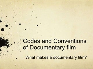 Codes and Conventions
of Documentary film
What makes a documentary film?
 